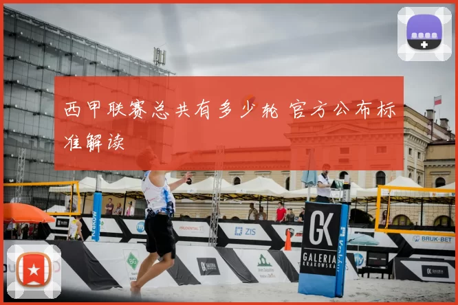 西甲联赛总共有多少轮 官方公布标准解读