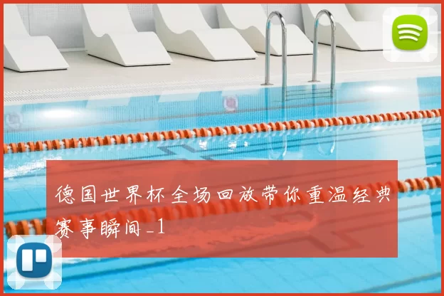 德国世界杯全场回放带你重温经典赛事瞬间_1