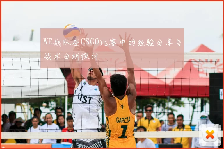 WE战队在CSGO比赛中的经验分享与战术分析探讨