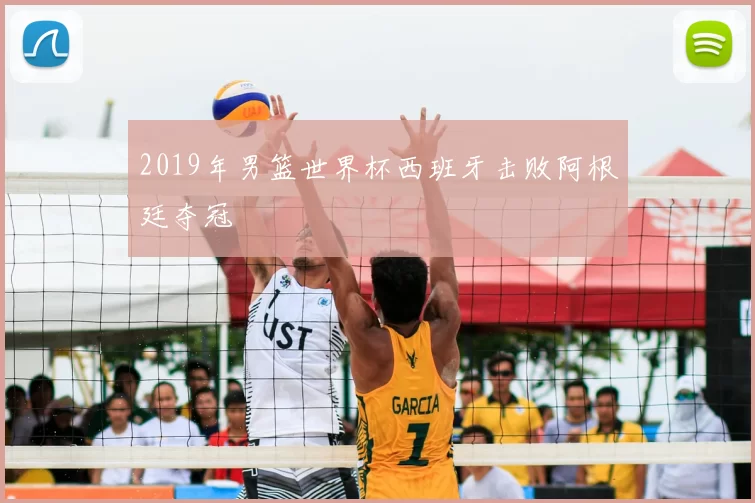 2019年男篮世界杯西班牙击败阿根廷夺冠