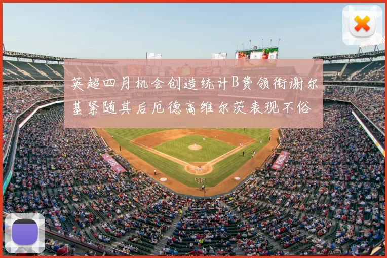 英超四月机会创造统计B费领衔谢尔基紧随其后厄德高维尔茨表现不俗