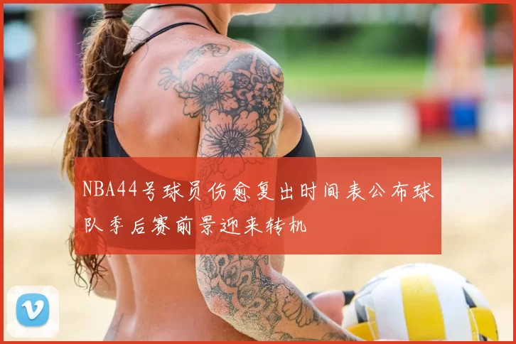 NBA44号球员伤愈复出时间表公布球队季后赛前景迎来转机