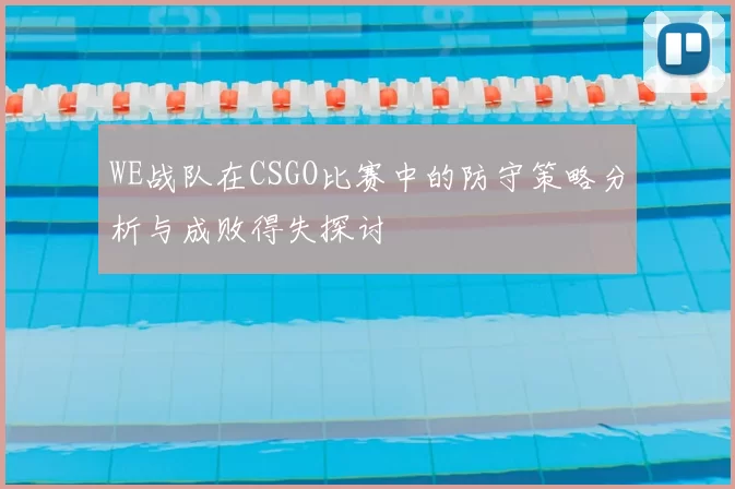 WE战队在CSGO比赛中的防守策略分析与成败得失探讨
