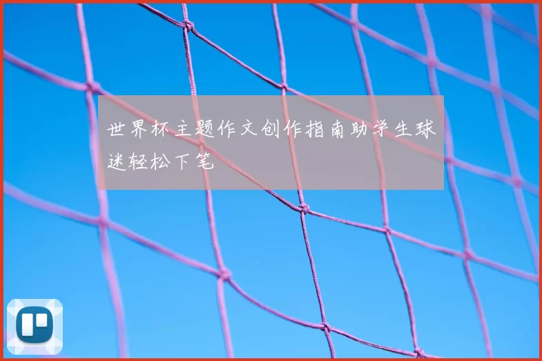 世界杯主题作文创作指南助学生球迷轻松下笔