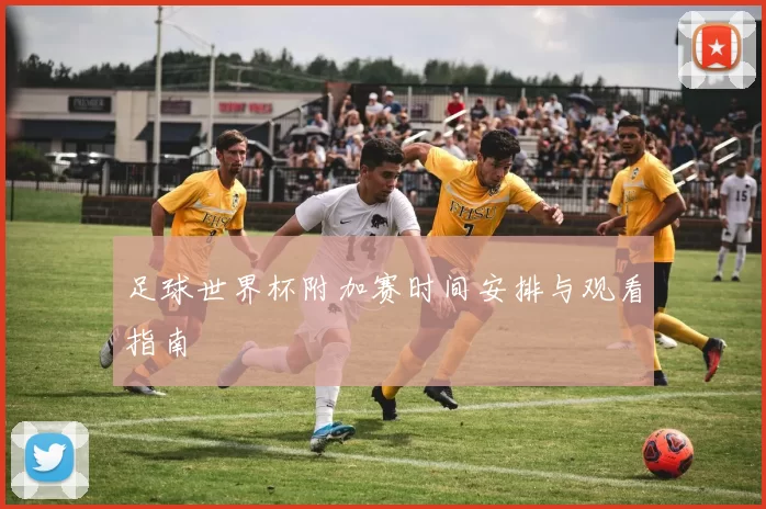 足球世界杯附加赛时间安排与观看指南