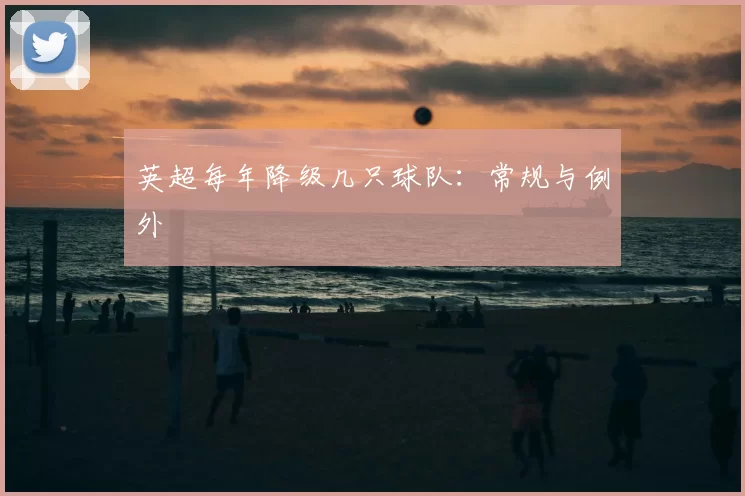 英超每年降级几只球队:常规与例外