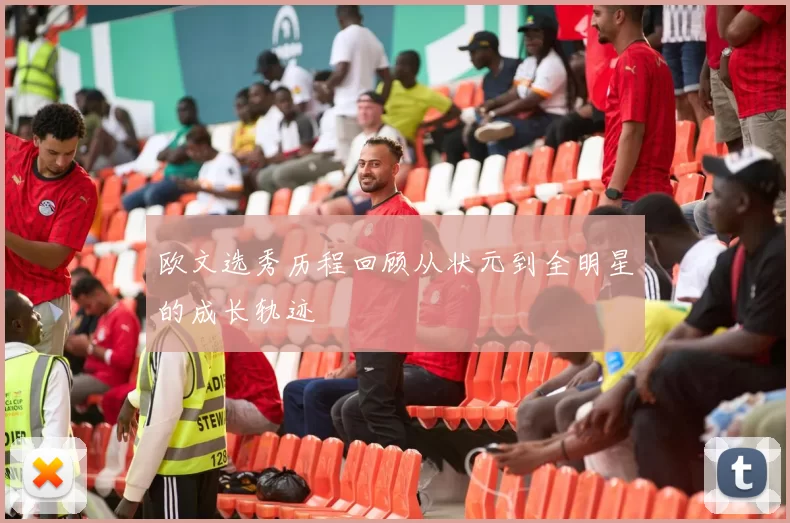 欧文选秀历程回顾从状元到全明星的成长轨迹