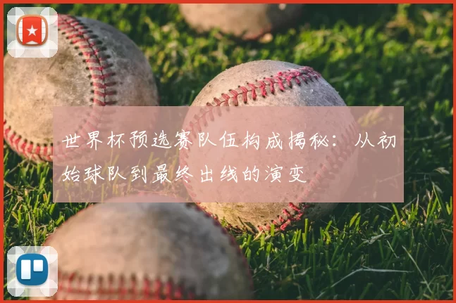 世界杯预选赛队伍构成揭秘:从初始球队到最终出线的演变