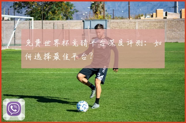 免费世界杯竞猜平台深度评测:如何选择最佳平台?